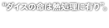 ダイスの命は熱処理に有り